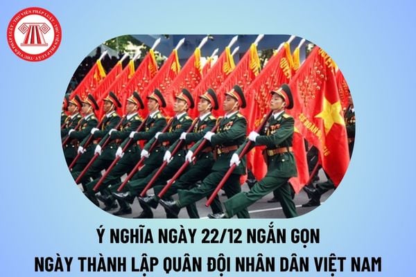 Ý nghĩa ngày 22 12 Ngày thành lập Quân đội nhân dân Việt Nam? Ý nghĩa ngày thành lập Quân đội nhân dân Việt Nam 22 12?