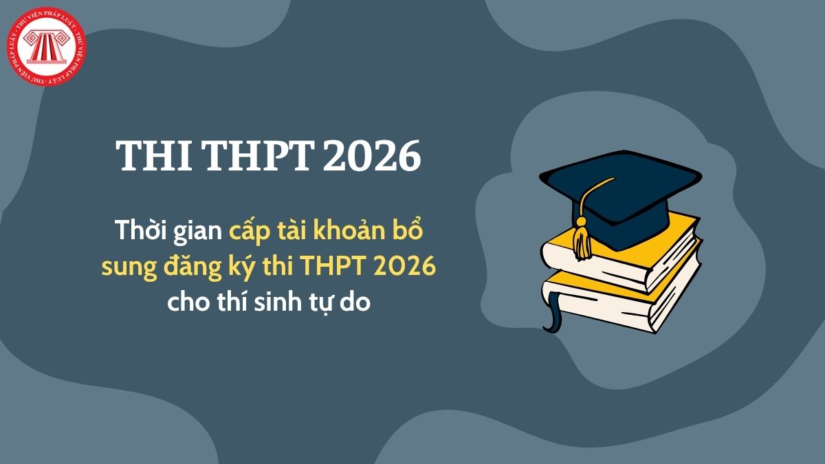 Thời gian cấp tài khoản bổ sung cho thí sinh tự do 2026? Cấp tài khoản bổ sung đăng ký thi THPT 2026 cho thí sinh tự do khi nào?