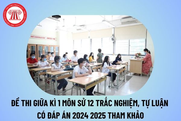 Đề thi giữa học kì 1 lớp 12 môn Sử trắc nghiệm có đáp án năm học 2024 2025? Trắc nghiệm sử 12 giữa kì 1 kèm đáp án?