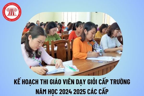 Mẫu Kế hoạch thi giáo viên giỏi cấp trường năm học 2024 2025 các cấp? Kế hoạch tổ chức Hội thi giáo viên giỏi cấp trường 2024 2025?