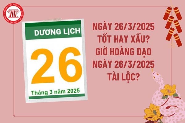 Dự đoán ngày 26 3 2025 tốt hay xấu? Giờ hoàng đạo ngày 26 3 2025 tài lộc may mắn? Ngày 26 tháng 3 năm 2025 có tốt không?