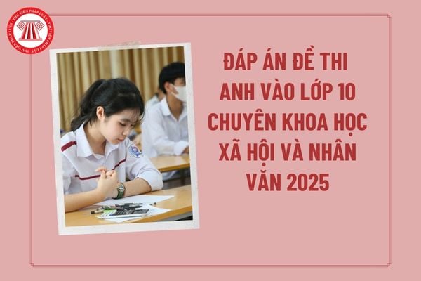 Đáp án đề thi Anh vào lớp 10 Chuyên Khoa học Xã hội và Nhân văn 2025? Đáp án đề thi Anh chuyên Khoa học Xã hội và Nhân văn 2025?