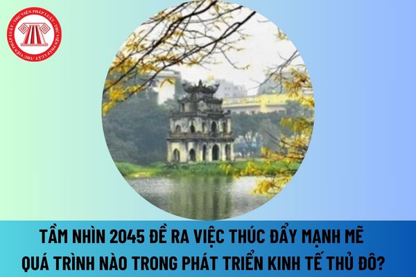 Tầm nhìn 2045 đề ra việc thúc đẩy mạnh mẽ quá trình nào trong phát triển kinh tế Thủ đô theo Nghị quyết 15-NQ/TW năm 2022? 