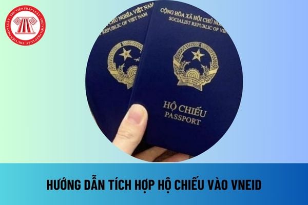 Hướng dẫn cách tích hợp hộ chiếu vào VNeID chi tiết nhất? Kích hoạt tài khoản định danh điện tử trên VNeID thế nào?