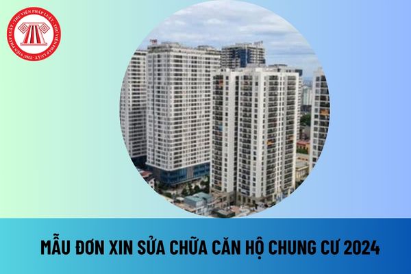 Mẫu đơn xin sửa chữa căn hộ chung cư 2024 chuẩn nhất hiện nay? File word mẫu đơn xin sửa chữa căn hộ chung cư 2024 ở đâu?