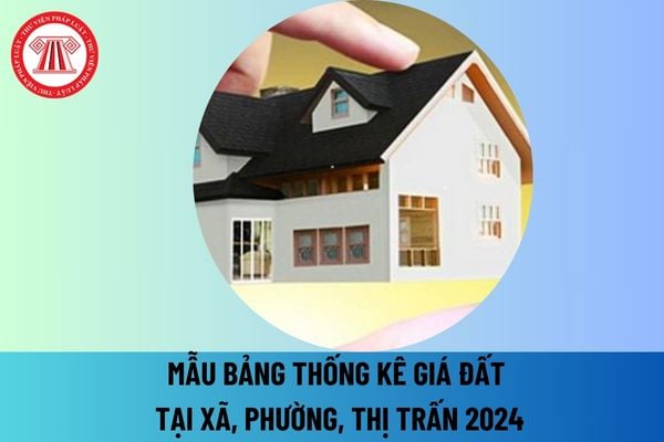 Mẫu bảng thống kê giá đất tại xã, phường, thị trấn 2024 mới nhất? Tải mẫu bảng thống kê giá đất tại xã, phường, thị trấn 2024 ở đâu?