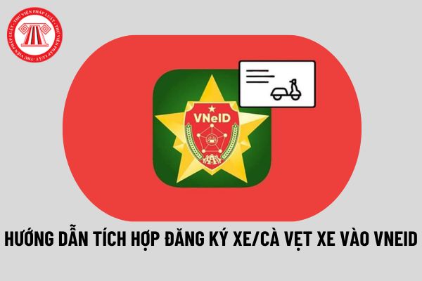 Hướng dẫn tích hợp đăng ký xe/cà vẹt xe vào VNeID mới nhất như thế nào? Thời hạn giải quyết đăng ký xe bao lâu? 