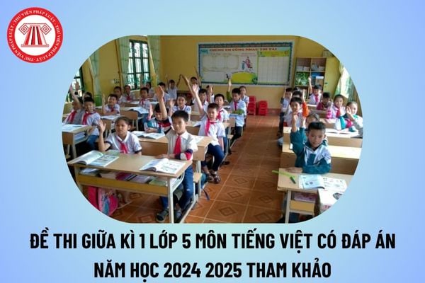 Đề thi giữa kì 1 lớp 5 môn Tiếng Việt có đáp án năm học 2024 2025? Đề thi Tiếng Việt lớp 5 giữa kì 1 có đáp án 2024 2025? 