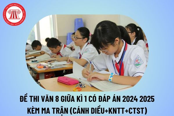 Đề thi văn lớp 8 giữa học kì 1 có đáp án năm học 2024 2025? Mẫu Ma trận đề thi giữa kì 1 văn 8 năm 2024 2025 tham khảo?