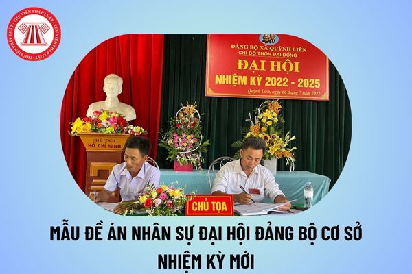 Mẫu Đề án nhân sự Đại hội Đảng bộ cơ sở các cấp năm 2024 2025? Đề án nhân sự đại hội Đảng bộ các cấp nhiệm kỳ mới?