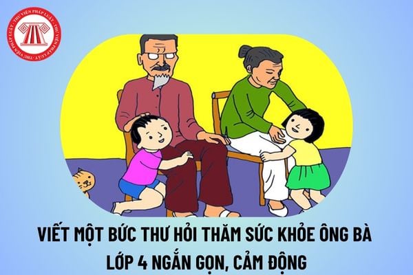 Viết một bức thư hỏi thăm sức khỏe ông bà lớp 4 ngắn gọn, cảm động? Bài văn viết thư cho ông bà lớp 4 ngắn? Nhiệm vụ của học sinh tiểu học? 