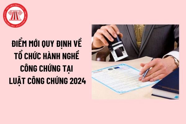 Điểm mới quy định về Tổ chức hành nghề công chứng tại Luật Công chứng 2024? Luật Công chứng 2024 có hiệu lực khi nào?