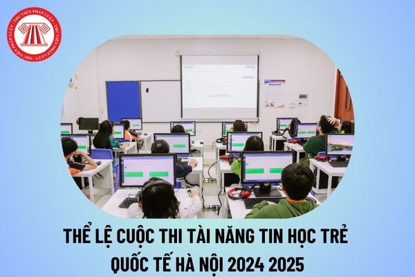 Thể lệ cuộc thi Tài năng tin học trẻ quốc tế Hà Nội 2024 2025? Thể lệ hội thi Tin học trẻ thành phố Hà Nội 2024 thế nào? 