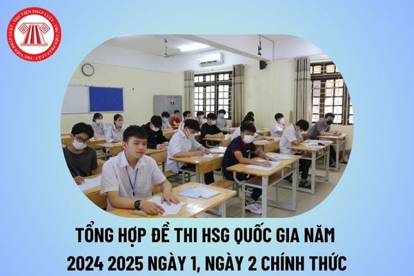 Tổng hợp đề thi HSG quốc gia 2024 2025 chính thức ngày 1, 2? Đề thi học sinh giỏi quốc gia 2024 2025 thế nào?