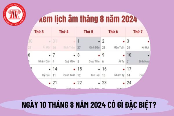 Ngày 10 tháng 8 là ngày bao nhiêu âm? Ngày 10 tháng 8 là ngày gì? Có gì đặc biệt vào ngày này không?