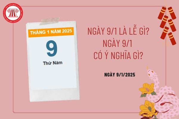 Ngày 9 1 là lễ gì? Ngày 9 1 có ý nghĩa gì? 9 1 2025 là ngày bao nhiêu âm lịch? Ngày 9 tháng 1 năm 2025 thứ mấy?