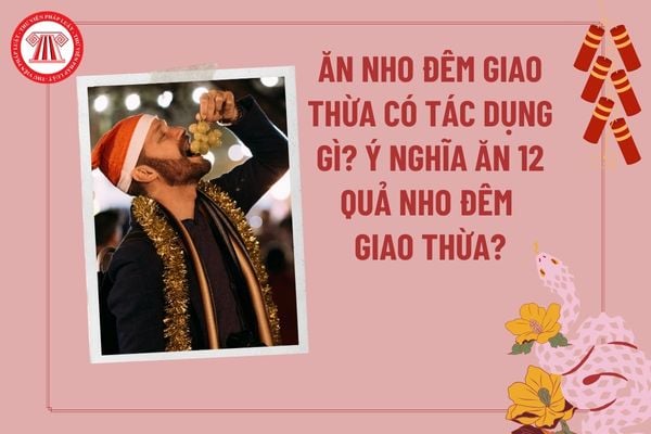 Ăn nho đêm giao thừa có tác dụng gì? Ăn 12 quả nho lúc giao thừa có ý nghĩa gì? Ăn 12 trái nho vào ngày nào?