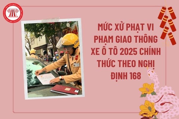 Mức xử phạt vi phạm giao thông xe ô tô 2025 chính thức theo Nghị định 168? Mức phạt ô tô năm 2025 thế nào? 