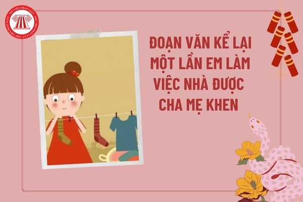 Viết đoạn văn kể lại một lần em làm việc nhà được cha mẹ khen hay nhất? Nhiệm vụ của học sinh tiểu học mới nhất là gì?