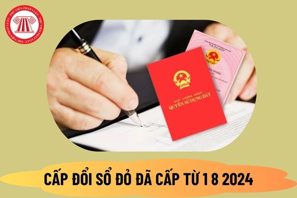 09 trường hợp được cấp đổi sổ đỏ đã cấp từ 1 8 2024? Thủ tục cấp đổi sổ đỏ đã cấp theo Nghị định 101 thế nào?