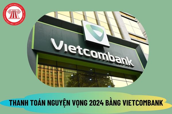 Hướng dẫn thanh toán nguyện vọng 2024 bằng Vietcombank? Cách nộp lệ phí xét tuyển đại học 2024 qua ngân hàng Vietcombank?