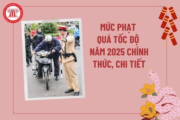 Mức phạt quá tốc độ năm 2025 chính thức, chi tiết? Mức phạt vi phạm giao thông từ 1 1 2025 quá tốc độ thế nào?