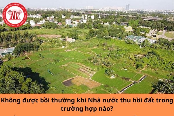 Không được bồi thường khi Nhà nước thu hồi đất trong trường hợp nào?