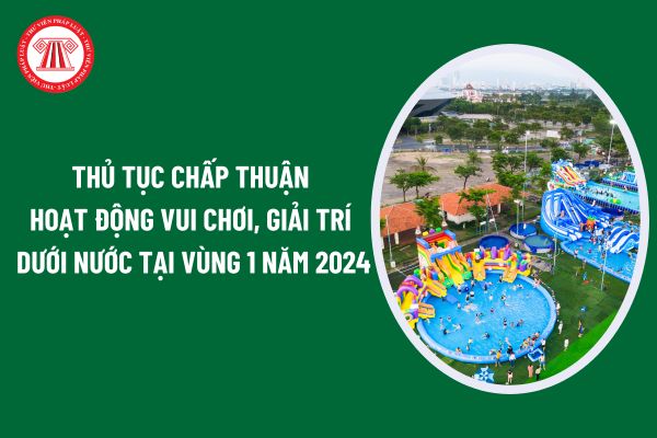 Thủ tục chấp thuận hoạt động vui chơi, giải trí dưới nước tại vùng 1 năm 2024 như thế nào? Có bao nhiêu vùng hoạt động vui chơi dưới nước?