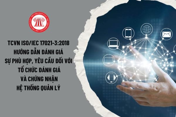 Tiêu chuẩn quốc gia TCVN ISO/IEC 17021-3:2018 hướng dẫn đánh giá sự phù hợp, Yêu cầu đối với tổ chức đánh giá và chứng nhận hệ thống quản lý thế nào?