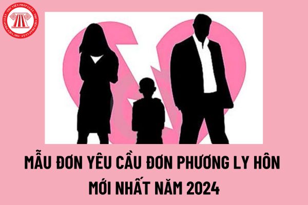 Mẫu đơn yêu cầu đơn phương ly hôn mới nhất năm 2024? Việc ly hôn theo yêu cầu một bên được quy định như thế nào?