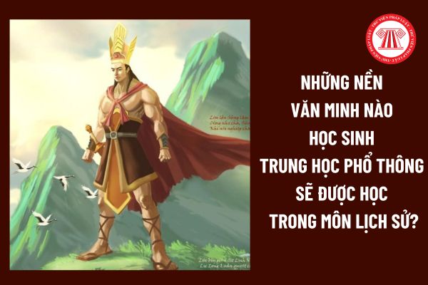 Những nền văn minh nào học sinh trung học phổ thông sẽ được học trong môn lịch sử? Yêu cầu cần đạt khi học những nền văn minh lịch sử thế nào?