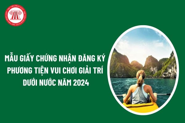 Mẫu giấy chứng nhận đăng ký phương tiện vui chơi giải trí dưới nước năm 2024? Thủ tục đăng ký phương tiện phục vụ vui chơi dưới nước lần đầu ra sao?