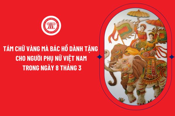 Tám chữ vàng mà Bác Hồ dành tặng cho người phụ nữ Việt Nam trong ngày 8 tháng 3 là những chữ gì và có ý nghĩa như thế nào?