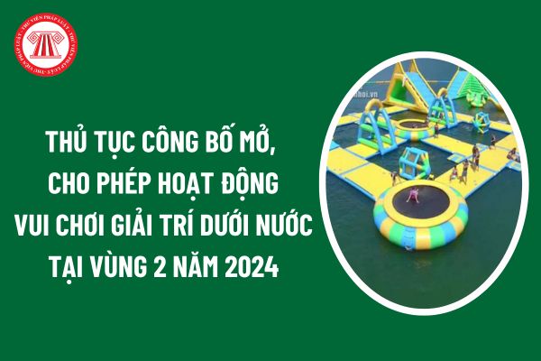 Thủ tục công bố mở, cho phép hoạt động vui chơi giải trí dưới nước tại vùng 2 năm 2024 được thực hiện theo trình tự như thế nào?