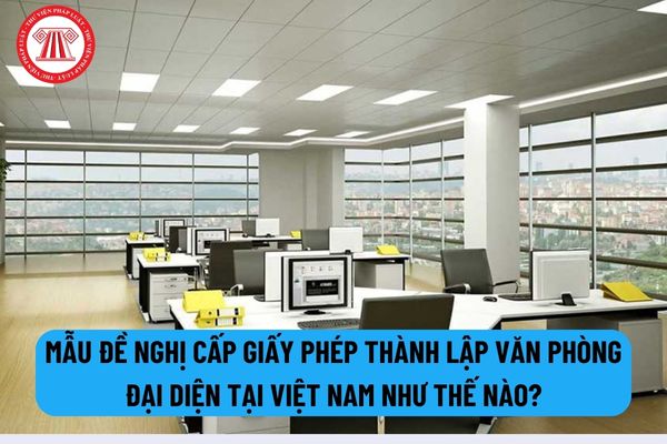 Mẫu đề nghị cấp Giấy phép thành lập Văn phòng đại diện tại Việt Nam của tổ chức xúc tiến thương mại nước ngoài như thế nào?