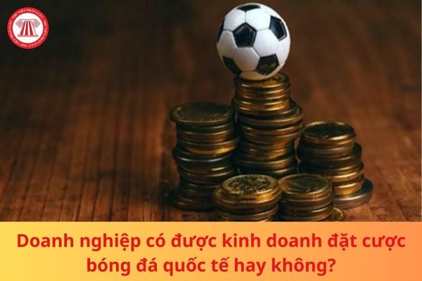 Doanh nghiệp có được kinh doanh đặt cược bóng đá quốc tế hay không?