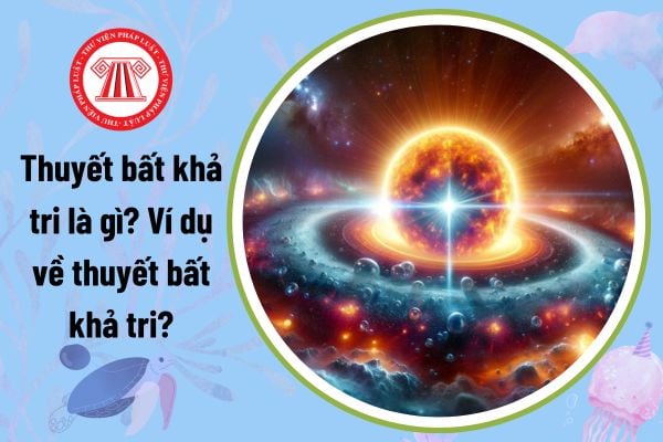 Thuyết bất khả tri là gì? Ví dụ về thuyết bất khả tri?