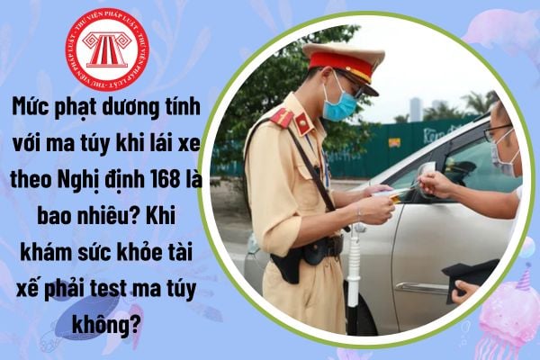 Mức phạt dương tính với ma túy khi lái xe theo Nghị định 168 là bao nhiêu? Khi khám sức khỏe tài xế phải test ma túy không?