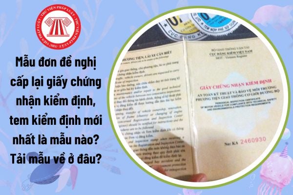 Mẫu đơn đề nghị cấp lại giấy chứng nhận kiểm định, tem kiểm định mới nhất là mẫu nào? Tải mẫu về ở đâu?