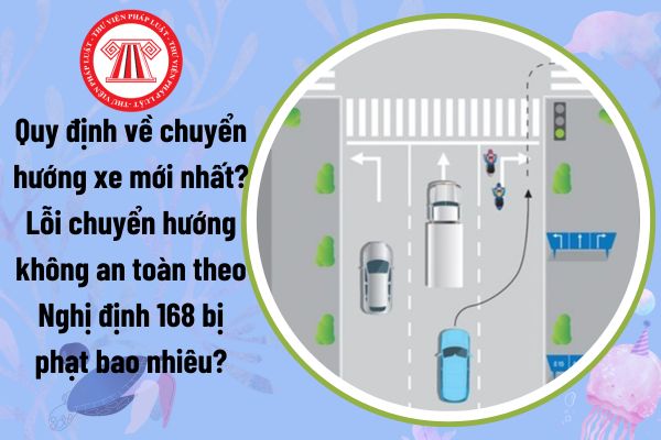 Quy định về chuyển hướng xe mới nhất? Lỗi chuyển hướng không an toàn theo Nghị định 168 bị phạt bao nhiêu?