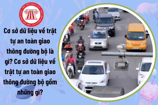 Cơ sở dữ liệu về trật tự an toàn giao thông đường bộ là gì? Cơ sở dữ liệu về trật tự an toàn giao thông đường bộ gồm những gì?