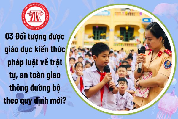 03 Đối tượng được giáo dục kiến thức pháp luật về trật tự, an toàn giao thông đường bộ theo quy định mới?