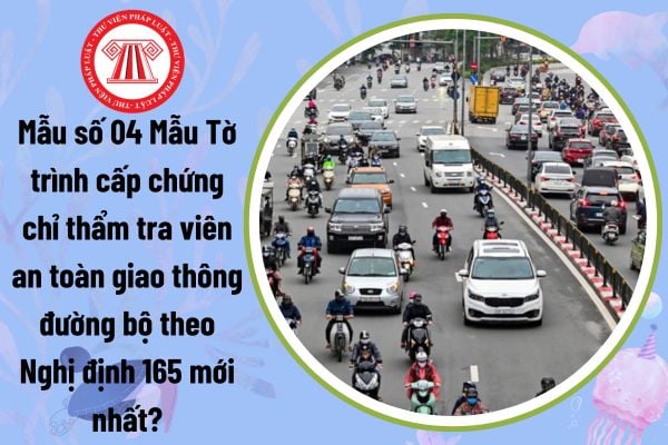 Mẫu số 04 Mẫu Tờ trình cấp chứng chỉ thẩm tra viên an toàn giao thông đường bộ theo Nghị định 165 mới nhất?