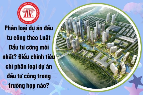 Phân loại dự án đầu tư công theo Luật Đầu tư công mới nhất? Điều chỉnh tiêu chí phân loại dự án đầu tư công trong trường hợp nào?