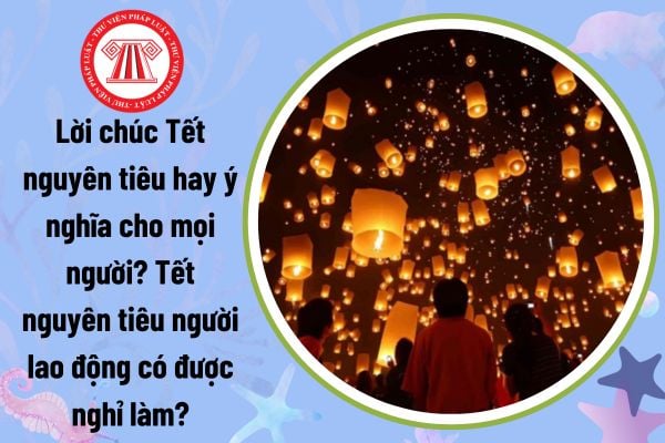 Lời chúc Tết nguyên tiêu hay ý nghĩa cho mọi người? Tết nguyên tiêu người lao động có được nghỉ làm?