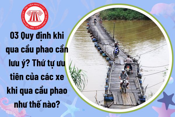 03 Quy định khi qua cầu phao cần lưu ý? Thứ tự ưu tiên của các xe khi qua cầu phao như thế nào?