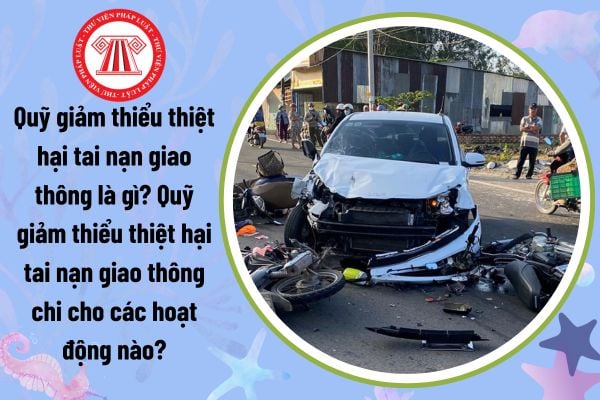 Quỹ giảm thiểu thiệt hại tai nạn giao thông là gì? Quỹ giảm thiểu thiệt hại tai nạn giao thông chi cho các hoạt động nào?