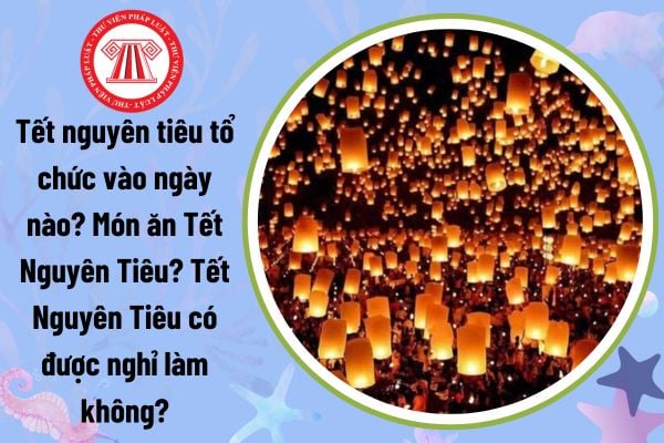 Tết nguyên tiêu tổ chức vào ngày nào? Món ăn Tết Nguyên Tiêu? Tết Nguyên Tiêu có được nghỉ làm không?