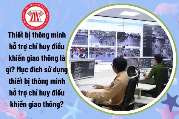 Thiết bị thông minh hỗ trợ chỉ huy điều khiển giao thông là gì? Mục đích sử dụng thiết bị thông minh hỗ trợ chỉ huy điều khiển giao thông?