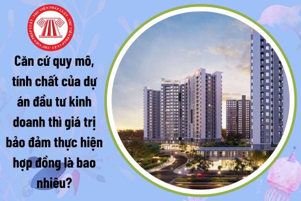 Căn cứ quy mô, tính chất của dự án đầu tư kinh doanh thì giá trị bảo đảm thực hiện hợp đồng là bao nhiêu?